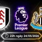 Soi kèo Fulham vs Newcastle, 22h ngày 24/5 - Ngoại hạng Anh