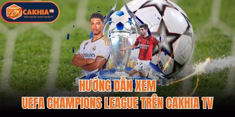 Hướng Dẫn Xem UEFA Champions League Trên Cakhia TV